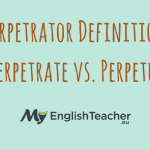 Perpetrator Definition ›› Perpetrate vs. Perpetuate