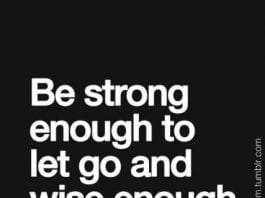 be strong enough to let go and wise enough to wait for what you deserve