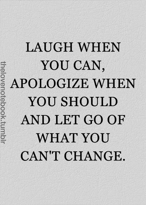 laugh when you can apologize when you should and let go of what you can't change