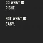 Do what is right. Not what is easy