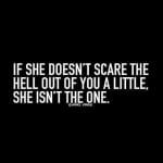 If she doesn’t scare the hell out of you a little, she isn’t the one
