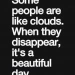 Some people are like clouds. When they disappear, it’s a beautiful day