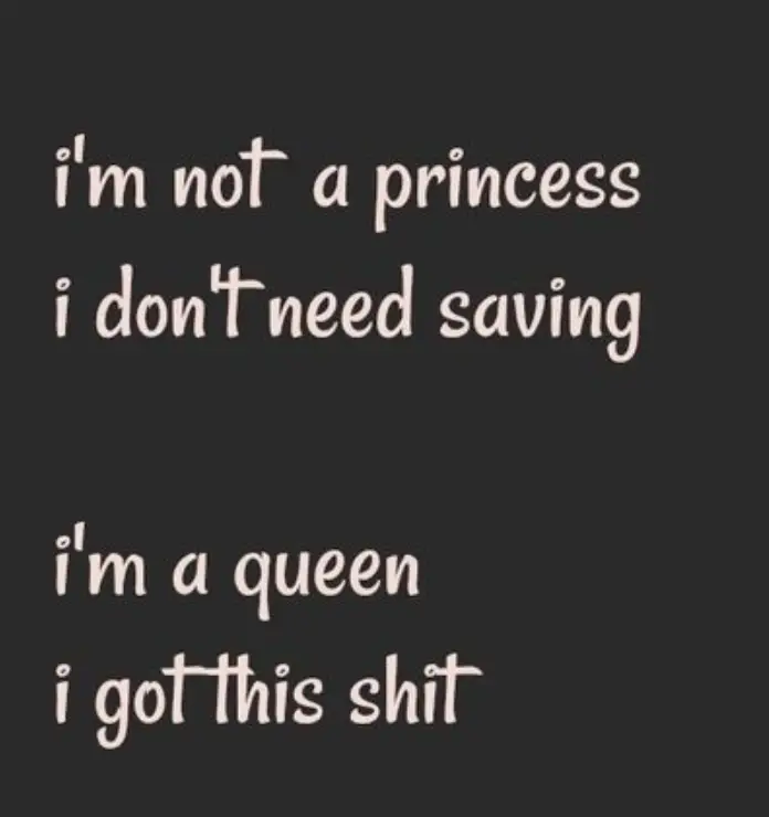 i'm not a princess I don't need saving I'm a queen I got this shit