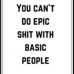 you can’t do epic shit with basic people